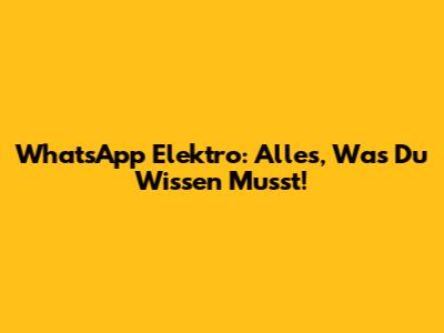 WhatsApp Elektro: Alles, Was Du Wissen Musst!