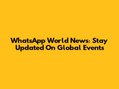 WhatsApp World News: Stay Updated On Global Events