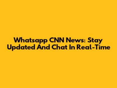 Whatsapp CNN News: Stay Updated And Chat In Real-Time
