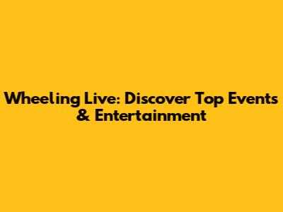 Wheeling Live: Discover Top Events & Entertainment