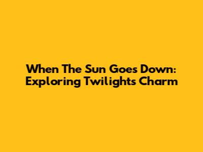 When The Sun Goes Down: Exploring Twilight's Charm