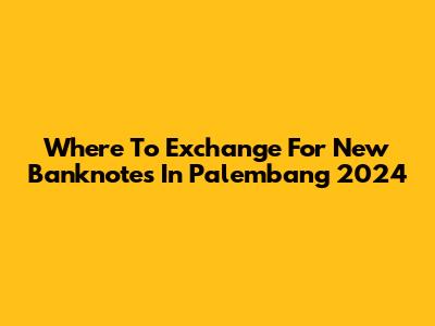 Where To Exchange For New Banknotes In Palembang 2024