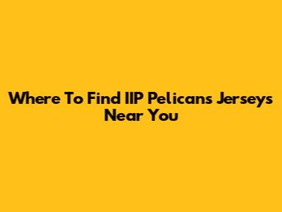 Where To Find IIP Pelicans Jerseys Near You
