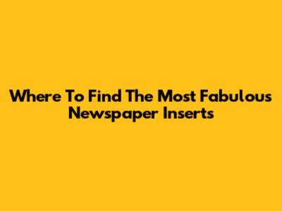 Where To Find The Most Fabulous Newspaper Inserts