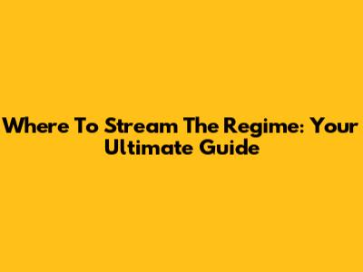 Where To Stream 'The Regime': Your Ultimate Guide
