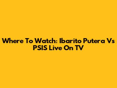 Where To Watch: Ibarito Putera Vs PSIS Live On TV