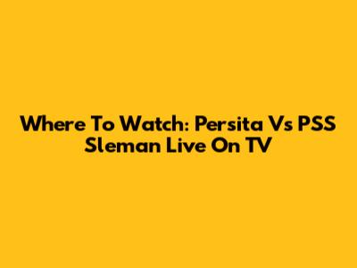 Where To Watch: Persita Vs PSS Sleman Live On TV