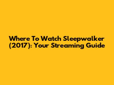 Where To Watch 'Sleepwalker' (2017): Your Streaming Guide