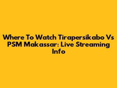 Where To Watch Tirapersikabo Vs PSM Makassar: Live Streaming Info