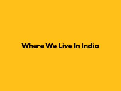 Where We Live In India