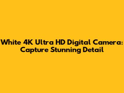 White 4K Ultra HD Digital Camera: Capture Stunning Detail