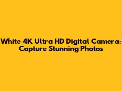 White 4K Ultra HD Digital Camera: Capture Stunning Photos