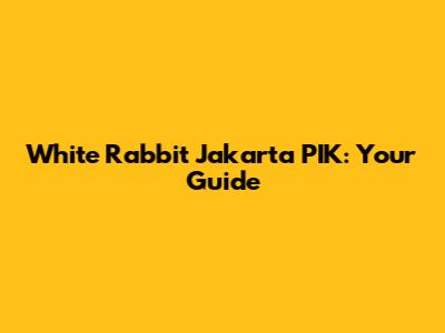 White Rabbit Jakarta PIK: Your Guide