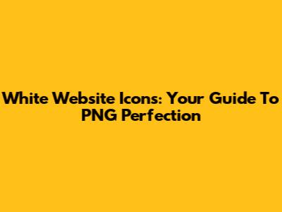 White Website Icons: Your Guide To PNG Perfection