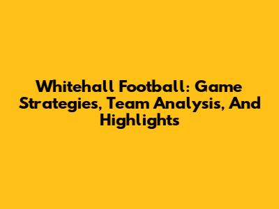 Whitehall Football: Game Strategies, Team Analysis, And Highlights