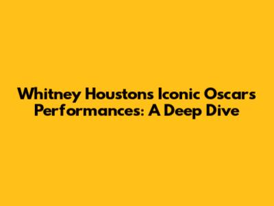 Whitney Houston's Iconic Oscars Performances: A Deep Dive