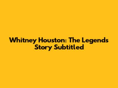 Whitney Houston: The Legend's Story Subtitled