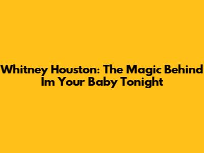 Whitney Houston: The Magic Behind 'I'm Your Baby Tonight'