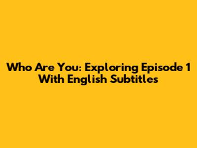 Who Are You: Exploring Episode 1 With English Subtitles