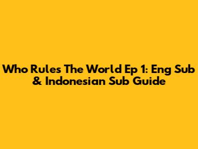 Who Rules The World Ep 1: Eng Sub & Indonesian Sub Guide