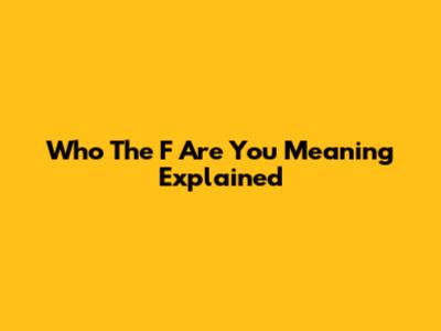 Who The F*** Are You Meaning Explained