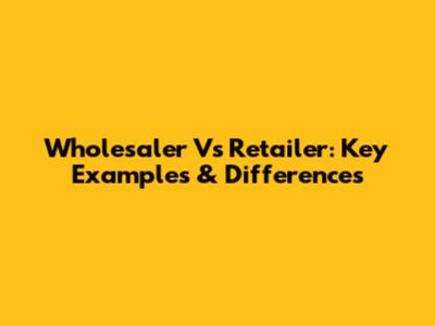 Wholesaler Vs Retailer: Key Examples & Differences