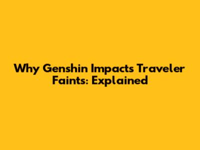 Why Genshin Impact's Traveler Faints: Explained
