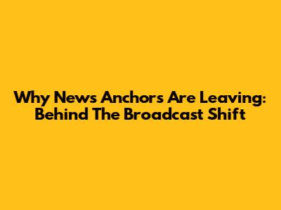 Why News Anchors Are Leaving: Behind The Broadcast Shift