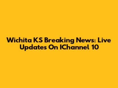 Wichita KS Breaking News: Live Updates On IChannel 10