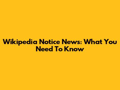 Wikipedia Notice News: What You Need To Know