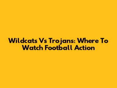 Wildcats Vs Trojans: Where To Watch Football Action