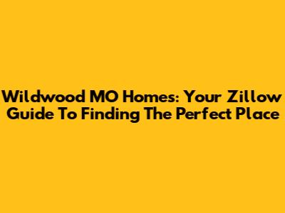 Wildwood MO Homes: Your Zillow Guide To Finding The Perfect Place