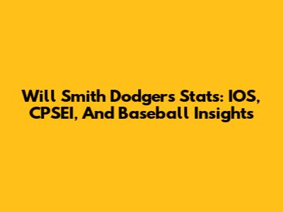 Will Smith Dodgers Stats: IOS, CPSEI, And Baseball Insights