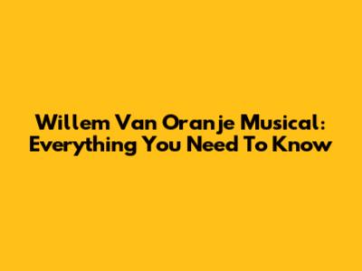 Willem Van Oranje Musical: Everything You Need To Know