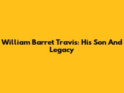 William Barret Travis: His Son And Legacy