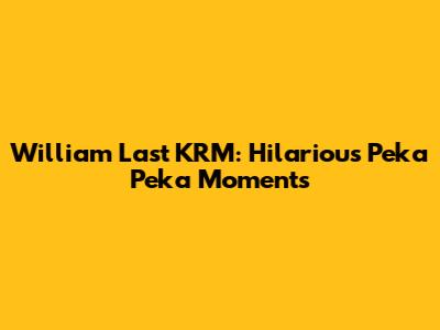 William Last KRM: Hilarious Peka Peka Moments