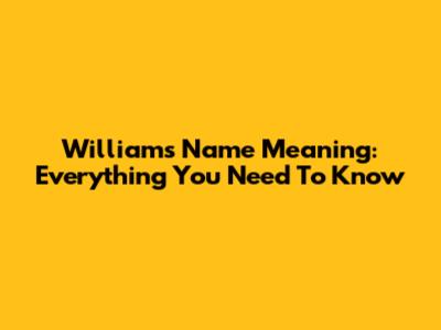 Williams Name Meaning: Everything You Need To Know