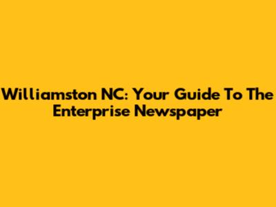 Williamston NC: Your Guide To The Enterprise Newspaper