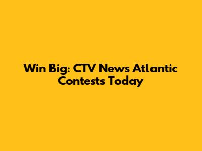 Win Big: CTV News Atlantic Contests Today