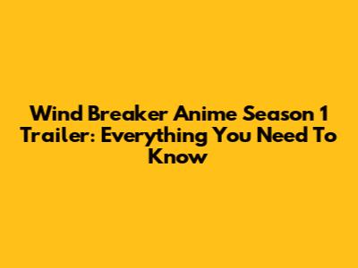 Wind Breaker Anime Season 1 Trailer: Everything You Need To Know
