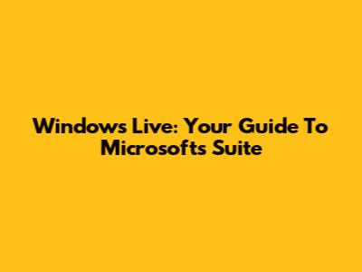 Windows Live: Your Guide To Microsoft's Suite