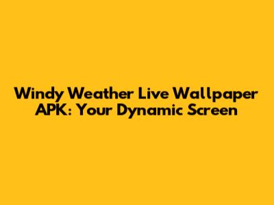 Windy Weather Live Wallpaper APK: Your Dynamic Screen