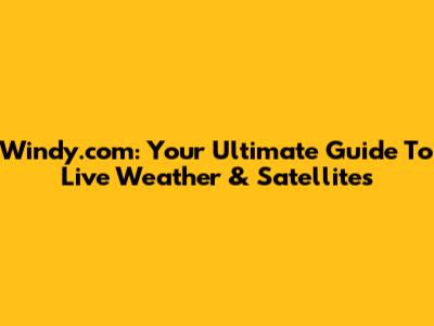 Windy.com: Your Ultimate Guide To Live Weather & Satellites