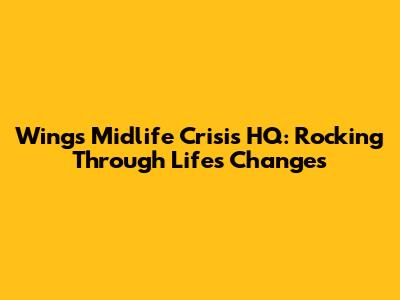 Wings' Midlife Crisis HQ: Rocking Through Life's Changes