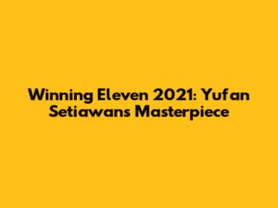 Winning Eleven 2021: Yufan Setiawan's Masterpiece