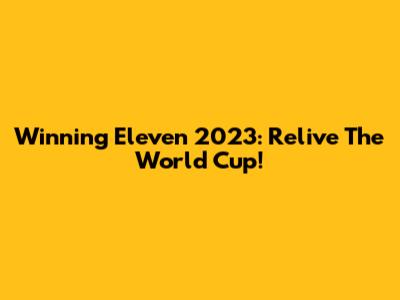 Winning Eleven 2023: Relive The World Cup!