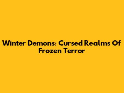 Winter Demons: Cursed Realms Of Frozen Terror