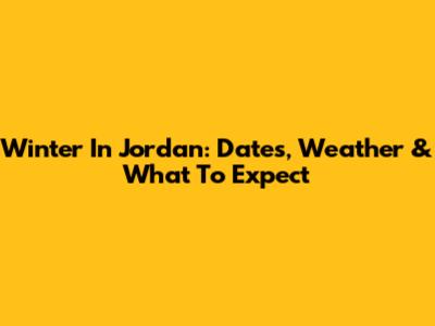 Winter In Jordan: Dates, Weather & What To Expect