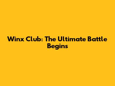 Winx Club: The Ultimate Battle Begins