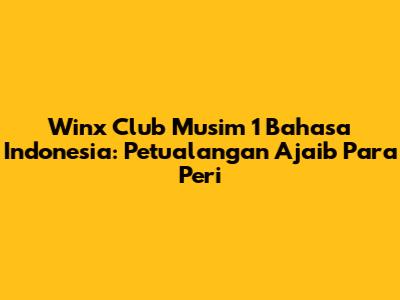 Winx Club Musim 1 Bahasa Indonesia: Petualangan Ajaib Para Peri